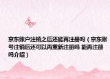 京東賬戶注銷之后還能再注冊(cè)嗎（京東賬號(hào)注銷后還可以再重新注冊(cè)嗎 能再注冊(cè)嗎介紹）