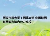 西安市屬大學(xué)（西北大學(xué) 中國陜西省西安市境內(nèi)公辦高校）