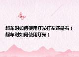 超車(chē)時(shí)如何使用燈光打左還是右（超車(chē)時(shí)如何使用燈光）