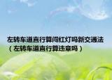 左轉(zhuǎn)車(chē)道直行算闖紅燈嗎新交通法（左轉(zhuǎn)車(chē)道直行算違章嗎）