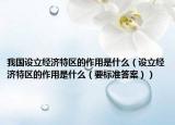 我國設(shè)立經(jīng)濟(jì)特區(qū)的作用是什么（設(shè)立經(jīng)濟(jì)特區(qū)的作用是什么（要標(biāo)準(zhǔn)答案））