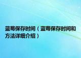 藍莓保存時間（藍莓保存時間和方法詳細介紹）