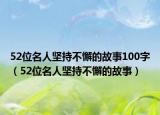 52位名人堅持不懈的故事100字（52位名人堅持不懈的故事）