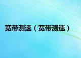 寬帶測(cè)速（寬帶測(cè)速）