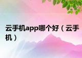 云手機app哪個好（云手機）