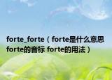 forte_forte（forte是什么意思 forte的音標 forte的用法）