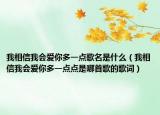 我相信我會愛你多一點歌名是什么（我相信我會愛你多一點點是哪首歌的歌詞）