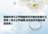 道德經(jīng)雞犬之聲相聞老死不相往來是什么意思（雞犬之聲相聞,民至老死不相往來的意思）