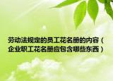勞動法規(guī)定的員工花名冊的內(nèi)容（企業(yè)職工花名冊應(yīng)包含哪些東西）