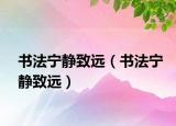 書(shū)法寧?kù)o致遠(yuǎn)（書(shū)法寧?kù)o致遠(yuǎn)）