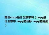 英語copy是什么意思啊（copy是什么意思 copy的音標 copy的用法）