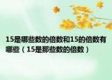 15是哪些數(shù)的倍數(shù)和15的倍數(shù)有哪些（15是那些數(shù)的倍數(shù)）