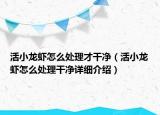 活小龍蝦怎么處理才干凈（活小龍蝦怎么處理干凈詳細介紹）