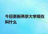 今日更新燕京大學現(xiàn)在叫什么
