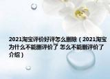 2021淘寶評(píng)價(jià)好評(píng)怎么刪除（2021淘寶為什么不能刪評(píng)價(jià)了 怎么不能刪評(píng)價(jià)了介紹）