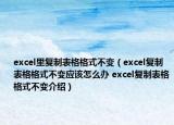 excel里復制表格格式不變（excel復制表格格式不變應該怎么辦 excel復制表格格式不變介紹）