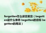 forgotten怎么讀音發(fā)音（begotten是什么意思 begotten的音標(biāo) begotten的用法）
