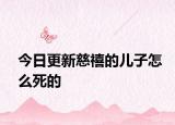 今日更新慈禧的兒子怎么死的
