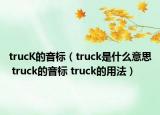 trucK的音標(biāo)（truck是什么意思 truck的音標(biāo) truck的用法）