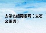 去怎么組詞語呢（去怎么組詞）