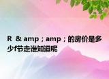 R  & amp；amp；的房價是多少f節(jié)走誰知道呢