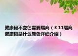 健康碼不變色需要隔離（3 11隔離健康碼是什么顏色詳細介紹）