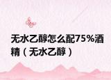 無水乙醇怎么配75%酒精（無水乙醇）