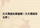 久久奇跡女裝官網(wǎng)（久久奇跡怎么樣）