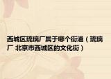 西城區(qū)琉璃廠屬于哪個(gè)街道（琉璃廠 北京市西城區(qū)的文化街）