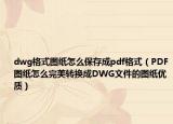 dwg格式圖紙?jiān)趺幢４娉蓀df格式（PDF圖紙?jiān)趺赐昝擂D(zhuǎn)換成DWG文件的圖紙優(yōu)質(zhì)）