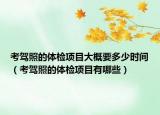 考駕照的體檢項目大概要多少時間（考駕照的體檢項目有哪些）