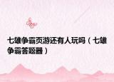 七雄爭霸頁游還有人玩嗎（七雄爭霸答題器）