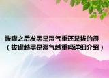 拔罐之后發(fā)黑是濕氣重還是拔的很（拔罐越黑是濕氣越重嗎詳細(xì)介紹）