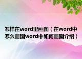 怎樣在word里畫(huà)圖（在word中怎么畫(huà)圖word中如何畫(huà)圖介紹）