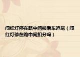 闖紅燈停在路中間被后車追尾（闖紅燈停在路中間扣分嗎）