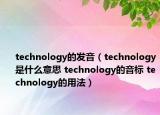 technology的發(fā)音（technology是什么意思 technology的音標(biāo) technology的用法）
