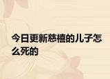 今日更新慈禧的兒子怎么死的