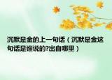沉默是金的上一句話（沉默是金這句話是誰(shuí)說(shuō)的?出自哪里）