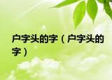 戶字頭的字（戶字頭的字）