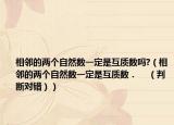 相鄰的兩個自然數(shù)一定是互質(zhì)數(shù)嗎?（相鄰的兩個自然數(shù)一定是互質(zhì)數(shù)．    （判斷對錯））