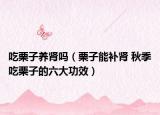 吃栗子養(yǎng)腎嗎（栗子能補(bǔ)腎 秋季吃栗子的六大功效）