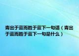 青出于藍(lán)而勝于藍(lán)下一句話(huà)（青出于藍(lán)而勝于藍(lán)下一句是什么）