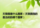 天狼國(guó)是什么國(guó)家（天狼國(guó)指的是當(dāng)時(shí)的哪個(gè)國(guó)家）