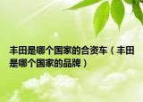豐田是哪個國家的合資車（豐田是哪個國家的品牌）