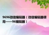 9696微信編輯器（微信編輯器使用——96編輯器）