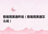 容易用英語(yǔ)咋說(shuō)（容易用英語(yǔ)怎么說(shuō)）