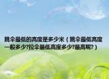 跳傘最低的高度是多少米（跳傘最低高度一般多少?拉傘最低高度多少?最高呢?）