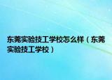 東莞實(shí)驗(yàn)技工學(xué)校怎么樣（東莞實(shí)驗(yàn)技工學(xué)校）