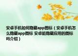 安卓手機如何隱藏app圖標(biāo)（安卓手機怎么隱藏app圖標(biāo) 安卓能隱藏應(yīng)用的圖標(biāo)嗎介紹）