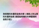 怎樣預約車管所業(yè)務(wù)辦理（微信上怎么預約車管所業(yè)務(wù) 微信如何預約車輛管理所業(yè)務(wù)介紹）